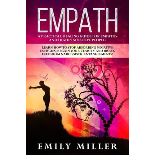 Empath: A Practical Healing Guide for Empaths and Highly Sensitive People: Learn How to Stop Absorbing Negative Energies, Regain Your Clarity and Brea