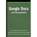 Google Docs For Beginners: The Comprehensive Guide To Understanding And Mastering Google Docs To Improve Your Productivity