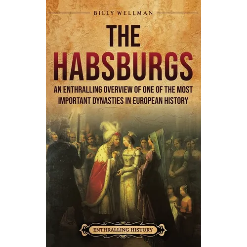 The Habsburgs: An Enthralling Overview of One of The Most Important Dynasties in European History