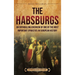 The Habsburgs: An Enthralling Overview of One of The Most Important Dynasties in European History