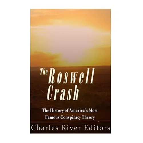 The Roswell Crash: The History of America's Most Famous Conspiracy Theory