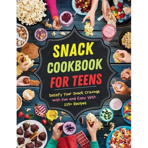 Snack Cookbook for Teens: Satisfy Your Snack Cravings with Fun and Easy With 115+ Recipes