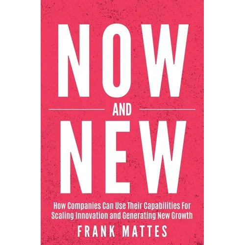 NOW and NEW: How Companies Can Use Their Capabilities For Scaling Innovation and Generating New Growth