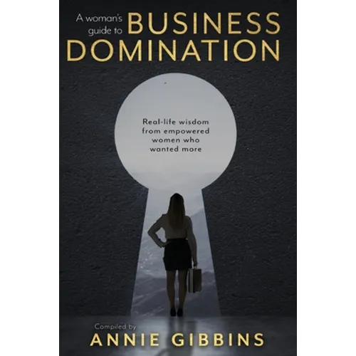 A Woman's Guide to Business Domination: Real-life wisdom from empowered women who wanted more