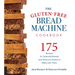The Gluten-Free Bread Machine Cookbook: 175 Recipes for Splendid Breads and Delicious Dishes to Make with Them