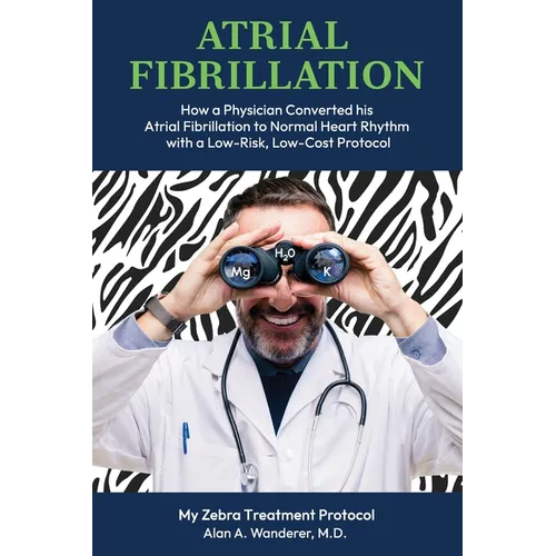 Atrial Fibrillation: How A Physician Converted his Atrial Fibrillation to Normal Heart Rhythm with a Low-Risk. Low-Cost Protocol