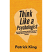 Think Like a Psychologist: How to Analyze Emotions, Read Body Language and Behavior, Understand Motivations, and Decipher Intentions
