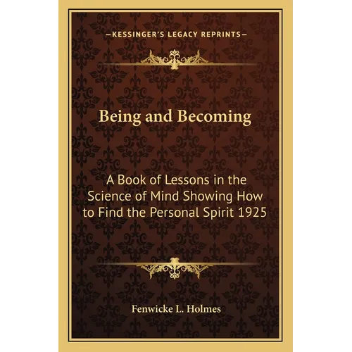 Being and Becoming: A Book of Lessons in the Science of Mind Showing How to Find the Personal Spirit 1925