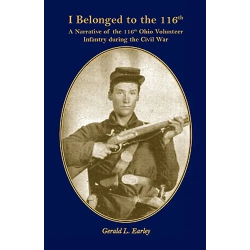 I Belong to the 116th: A Narrative of the 116th Ohio Volunteer Infantry During the Civil War