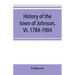 History of the town of Johnson, Vt. 1784-1904