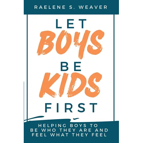 Let Boys Be Kids First: Helping Boys to Be Who They Are and Feel What They Feel