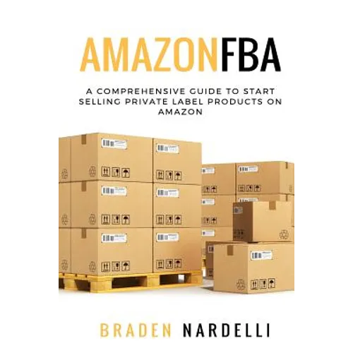 Amazon FBA: A Comprehensive Guide to Start Selling Private Label Products on Amazon