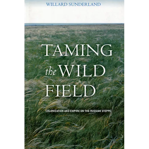 Taming the Wild Field: Colonization and Empire on the Russian Steppe