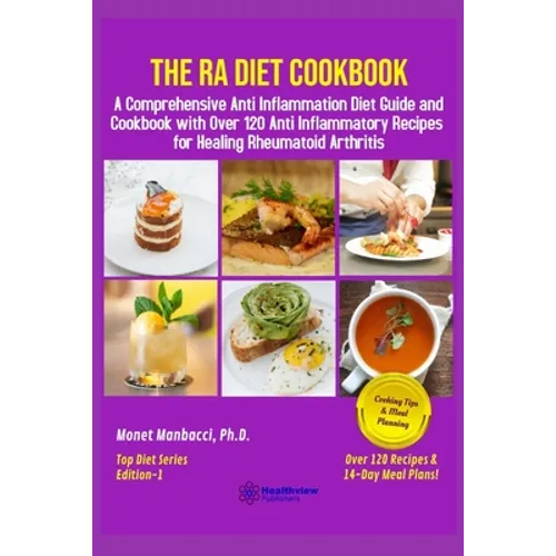 The RA Diet Cookbook: A Comprehensive Anti Inflammation Diet Guide and Cookbook with Over 120 Anti Inflammatory Recipes for Healing Rheumatoid Arthrit