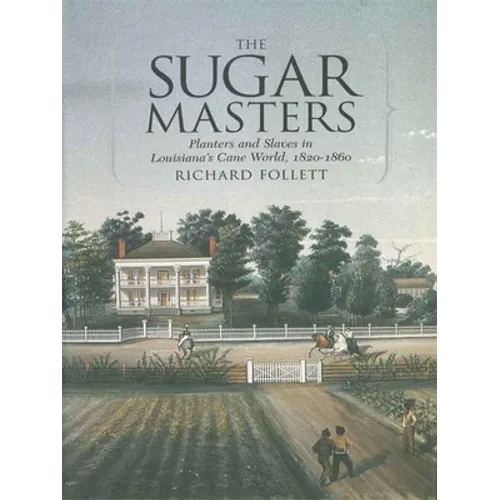 The Sugar Masters: Planters and Slaves in Louisiana's Cane World, 1820--1860