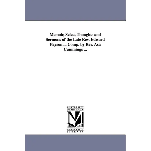 Memoir, Select Thoughts and Sermons of the Late REV. Edward Payson ... Comp. by REV. Asa Cummings ...