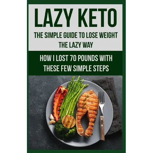 Lazy Keto. The Simple Guide to lose weight the Lazy way.: How I lost over 70 pounds with the few easy steps.