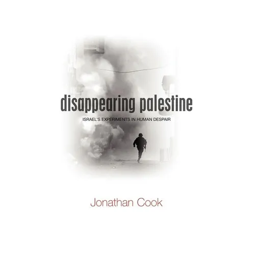 Disappearing Palestine: Israel's Experiments in Human Despair