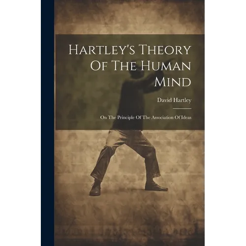 Hartley's Theory Of The Human Mind: On The Principle Of The Association Of Ideas