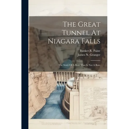 The Great Tunnel At Niagara Falls: The Story Of A Bore That Is Not A Bore