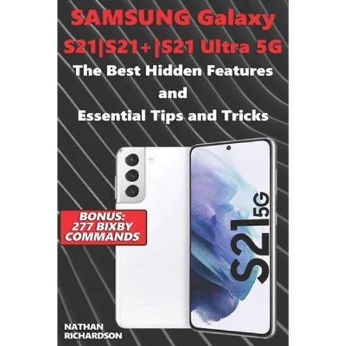 Samsung Galaxy S21-S21+-S21 Ultra 5G - The Best Hidden Features and Essential Tips and Tricks (Bonus: 277 Bixby Commands)