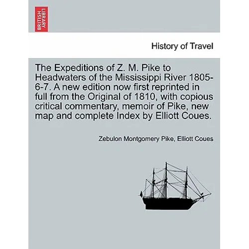 The Expeditions of Z. M. Pike to Headwaters of the Mississippi River 1805-6-7. a New Edition Now First Reprinted in Full from the Original of 1810, wi
