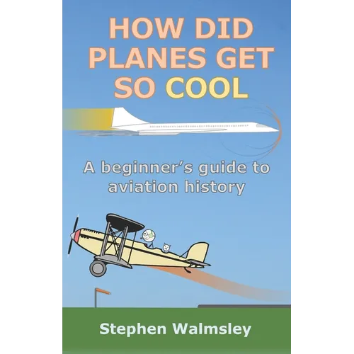 How Did Planes Get So Cool: A beginner's guide to aviation history