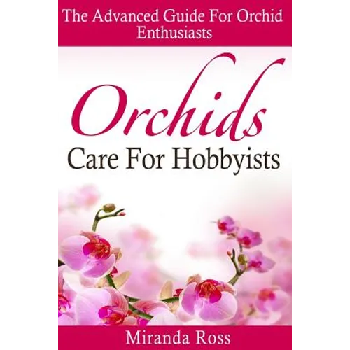 Orchids Care For Hobbyists: The Advanced Guide For Orchid Enthusiasts
