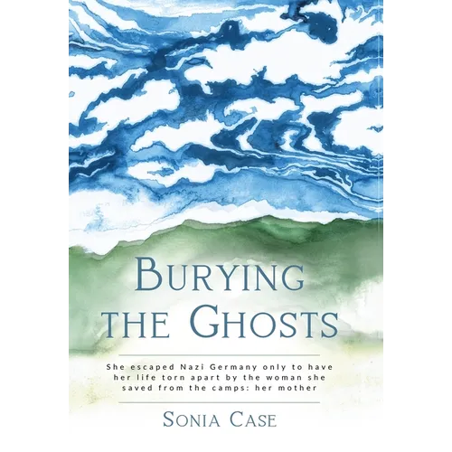 Burying the Ghosts: She escaped Nazi Germany only to have her life torn apart by the woman she saved from the camps: her mother