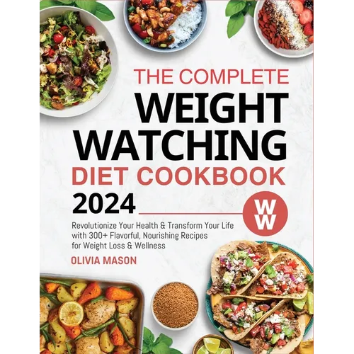 The Complete Weight Watching Diet Cookbook 2024: Revolutionize Your Health & Transform Your Life with 300+ Flavorful, Nourishing Recipes for Weight Lo