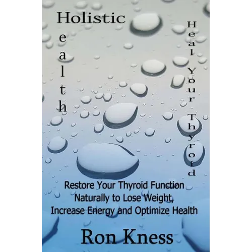 Heal Your Thyroid: Restore Your Thyroid Function Naturally to Lose Weight, Increase Energy and Optimize Health