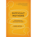 Difficult Mothers: Understanding and Overcoming Their Power