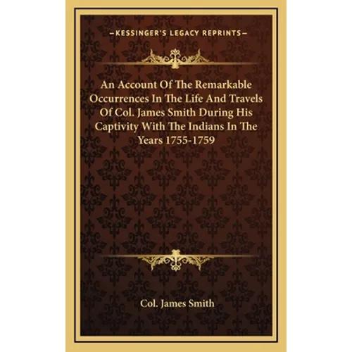 An Account Of The Remarkable Occurrences In The Life And Travels Of Col. James Smith During His Captivity With The Indians In The Years 1755-1759