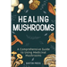 Healing Mushrooms: A Comprehensive Guide to Using Medicinal Mushrooms