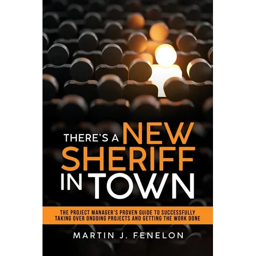 There's a New Sheriff in Town: The Project Manager's Proven Guide to Successfully Taking Over Ongoing Projects and Getting the Work Done