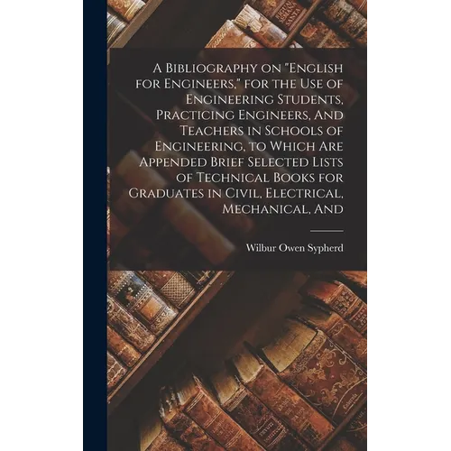 A Bibliography on "English for Engineers," for the use of Engineering Students, Practicing Engineers, And Teachers in Schools of Engineering, to Which