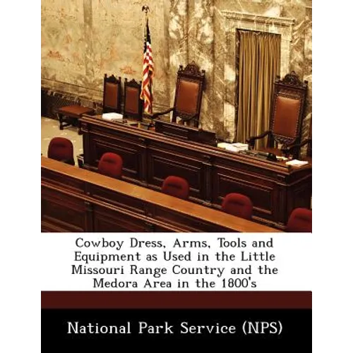 Cowboy Dress, Arms, Tools and Equipment as Used in the Little Missouri Range Country and the Medora Area in the 1800's