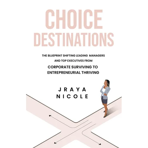 Choice Destinations: The Blueprint Shifting Leading Managers and Top Executives from Corporate Surviving to Entrepreneurial Thriving