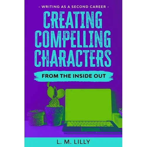Creating Compelling Characters From The Inside Out