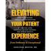Elevating Your Patient Experience from Ordinary to Exceptional: How to Go Beyond Service and Satisfaction by Creating More Happiness, Higher Revenue,