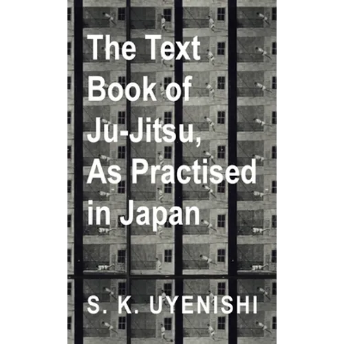 Text-Book of Ju-Jitsu, as Practised in Japan - Being a Simple Treatise on the Japanese Method of Self Defence