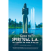 Guide to Spiritual L. A.: The Irreverent, the Awake, and the True: The Irreverent, the Awake, and the True