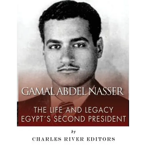 Gamal Abdel Nasser: The Life and Legacy of Egypt's Second President