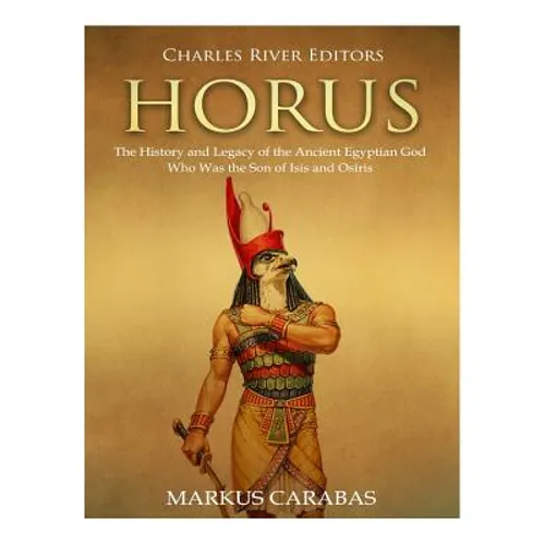 Horus: The History and Legacy of the Ancient Egyptian God Who Was the Son of Isis and Osiris