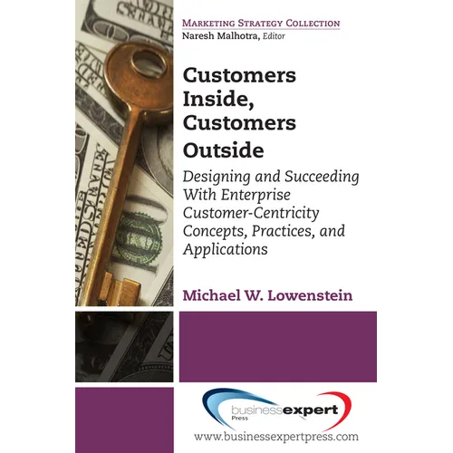 Customers Inside, Customers Outside: Designing and Succeeding With Enterprise Customer-Centricity Concepts, Practices, and Applications