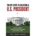 Ten Key Steps to Selecting a U.S. President: Do Not Vote for Another President of the United States of America until You Have Read This Book