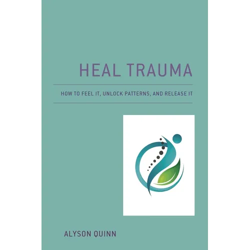 Heal Trauma: How to Feel It, Unlock Patterns, and Release It