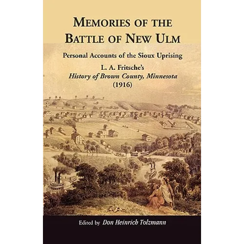 Memories of the Battle of New Ulm: Personal Accounts of the Sioux Uprising. L. A. Fritsche's History of Brown County, Minnesota (1916)