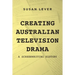 Creating Australian Television Drama: A Screenwriting History