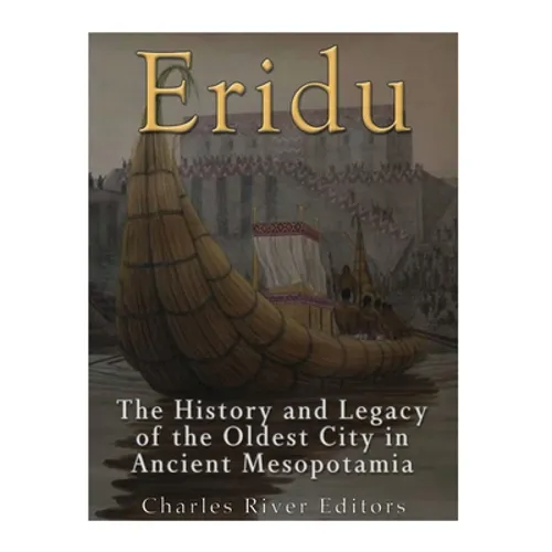 Eridu: The History and Legacy of the Oldest City in Ancient Mesopotamia